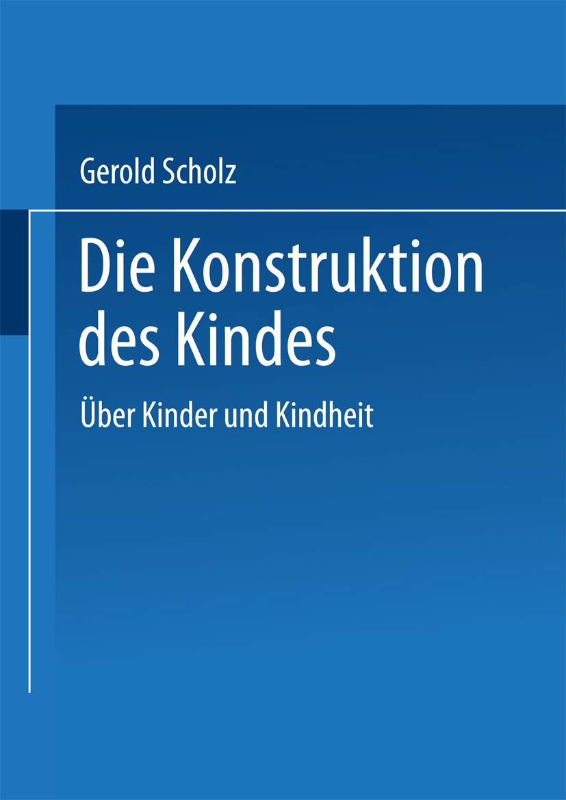 Titlebook: Die Konstruktion des Kindes; Über Kinder und Kind Gerold Scholz Book 1994 Springer Fachmedien Wiesbaden 1994 Arbeit.Beziehung.Diskursanalys Titlebook: Die Konstruktion des Kindes; Über Kinder und Kind Gerold Scholz Book 1994 Springer Fachmedien Wiesbaden 1994 Arbeit.Beziehung.Diskursanalys