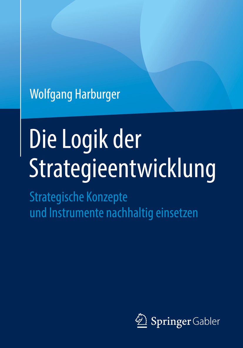 Titlebook: Die Logik der Strategieentwicklung; Strategische Konzept Wolfgang Harburger Book 2019 Springer Fachmedien Wiesbaden GmbH, ein Teil von Spri Titlebook: Die Logik der Strategieentwicklung; Strategische Konzept Wolfgang Harburger Book 2019 Springer Fachmedien Wiesbaden GmbH, ein Teil von Spri