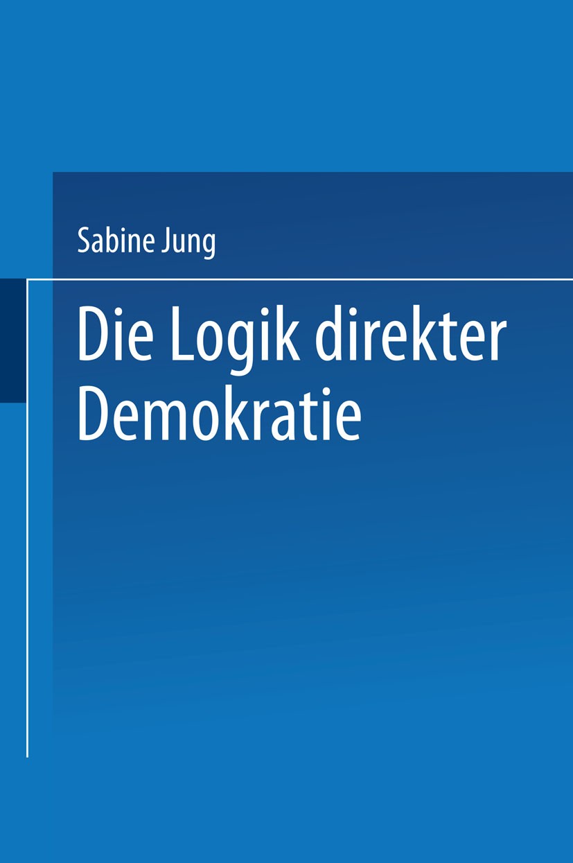 Titlebook: Die Logik direkter Demokratie; Sabine Jung Book 2001 Springer Fachmedien Wiesbaden 2001 Beteiligung.Demokratie.Demokratietheorie.Demokrati Titlebook: Die Logik direkter Demokratie; Sabine Jung Book 2001 Springer Fachmedien Wiesbaden 2001 Beteiligung.Demokratie.Demokratietheorie.Demokrati
