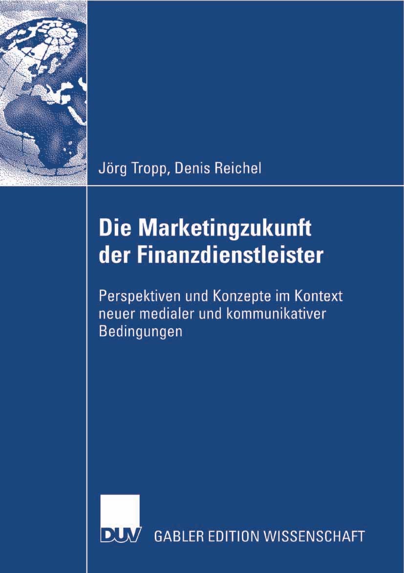 Titlebook: Die Marketingzukunft der Finanzdienstleister; Perspektiven und Kon Jörg Tropp,Denis Reichel Book 2007 Gabler Verlag | Springer Fachmedien W Titlebook: Die Marketingzukunft der Finanzdienstleister; Perspektiven und Kon Jörg Tropp,Denis Reichel Book 2007 Gabler Verlag | Springer Fachmedien W