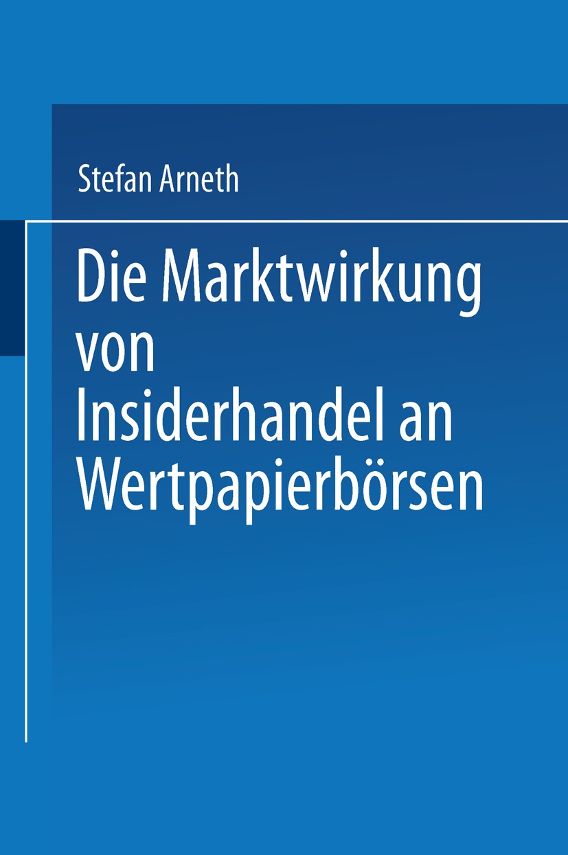 Titlebook: Die Marktwirkung von Insiderhandel an Wertpapierbörsen; Stefan Arneth Book 2001 Springer Fachmedien Wiesbaden 2001 Börse.Insiderhandel.Mar Titlebook: Die Marktwirkung von Insiderhandel an Wertpapierbörsen; Stefan Arneth Book 2001 Springer Fachmedien Wiesbaden 2001 Börse.Insiderhandel.Mar