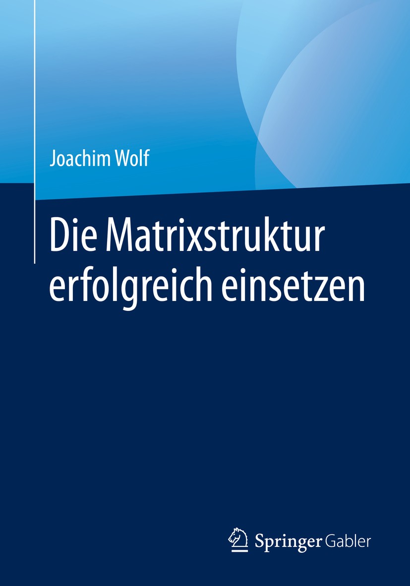 Titlebook: Die Matrixstruktur erfolgreich einsetzen; Joachim Wolf Book 2020 Der/die Herausgeber bzw. der/die Autor(en), exklusiv lizenziert an Spring Titlebook: Die Matrixstruktur erfolgreich einsetzen; Joachim Wolf Book 2020 Der/die Herausgeber bzw. der/die Autor(en), exklusiv lizenziert an Spring