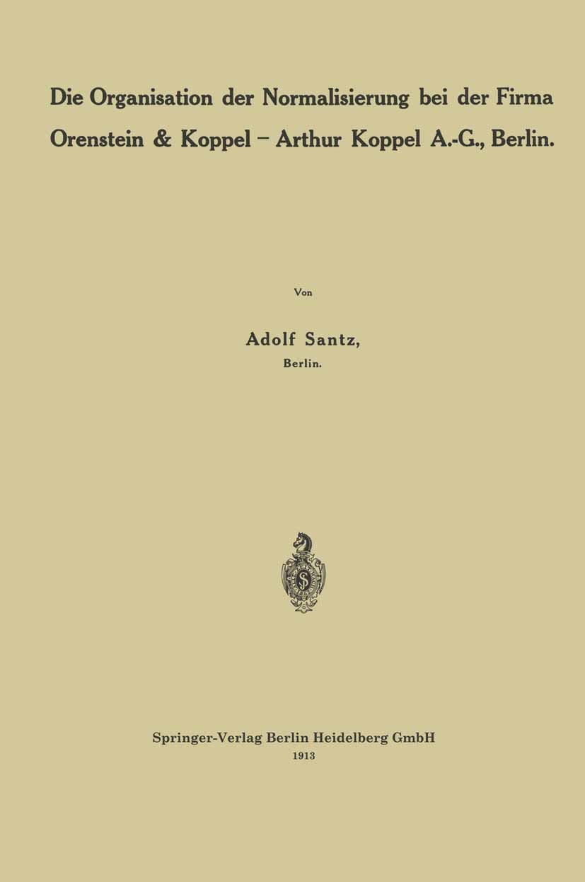 Titlebook: Die Organisation der Normalisierung bei der Firma Orenstein & Koppel — Arthur Koppel A.-G., Berlin; Adolf Santz Book 1913 Springer-Verlag Titlebook: Die Organisation der Normalisierung bei der Firma Orenstein & Koppel — Arthur Koppel A.-G., Berlin; Adolf Santz Book 1913 Springer-Verlag