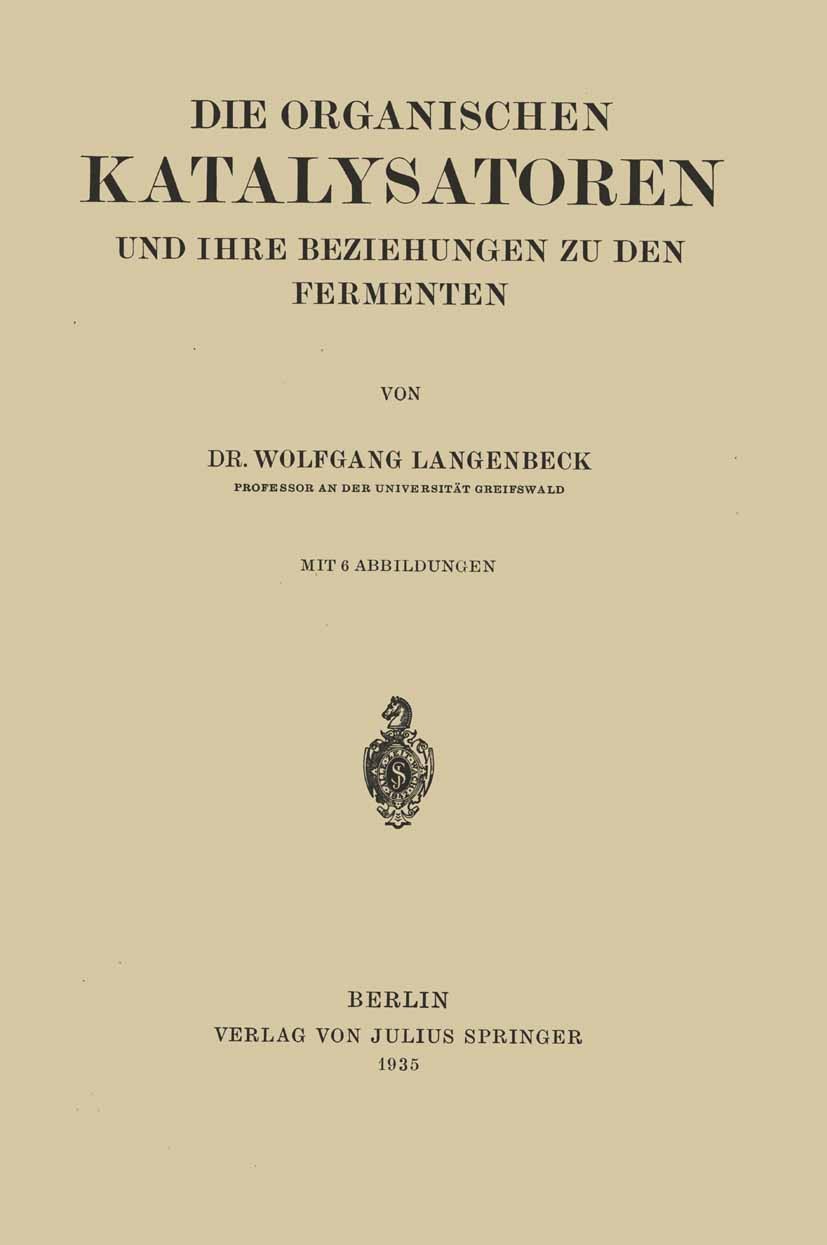 Titlebook: Die Organischen Katalysatoren und ihre Beziehungen zu den Fermenten; Wolfgang Langenbeck Book 1935 Springer-Verlag Berlin Heidelberg 1935 Titlebook: Die Organischen Katalysatoren und ihre Beziehungen zu den Fermenten; Wolfgang Langenbeck Book 1935 Springer-Verlag Berlin Heidelberg 1935