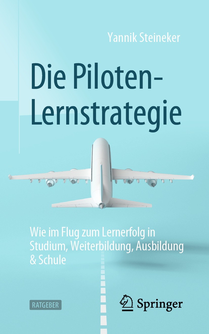 Titlebook: Die Piloten-Lernstrategie; Wie im Flug zum Lern Yannik Steineker Book 2022 Der/die Herausgeber bzw. der/die Autor(en), exklusiv lizenziert Titlebook: Die Piloten-Lernstrategie; Wie im Flug zum Lern Yannik Steineker Book 2022 Der/die Herausgeber bzw. der/die Autor(en), exklusiv lizenziert