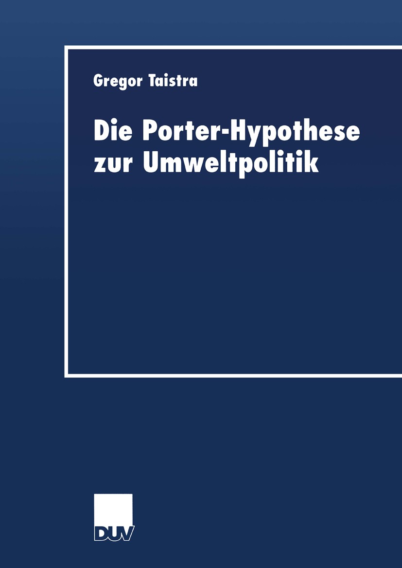 Titlebook: Die Porter-Hypothese zur Umweltpolitik; Gregor Taistra Book 2000 Springer Fachmedien Wiesbaden 2000 Innovation.Investition.Umweltpolitik Titlebook: Die Porter-Hypothese zur Umweltpolitik; Gregor Taistra Book 2000 Springer Fachmedien Wiesbaden 2000 Innovation.Investition.Umweltpolitik