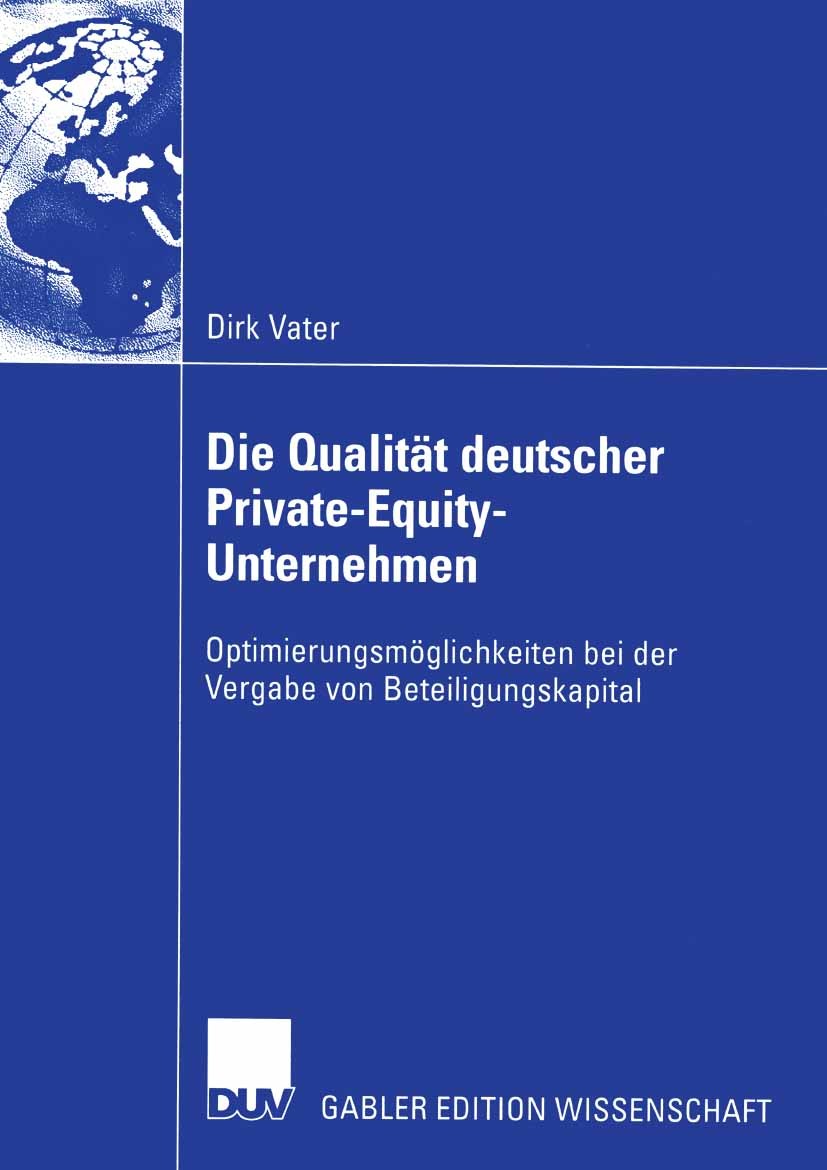 Titlebook: Die Qualität deutscher Private-Equity-Unternehmen; Optimierungsmöglichk Dirk Vater Book 2003 Deutscher Universitäts-Verlag GmbH, Wiesbaden Titlebook: Die Qualität deutscher Private-Equity-Unternehmen; Optimierungsmöglichk Dirk Vater Book 2003 Deutscher Universitäts-Verlag GmbH, Wiesbaden