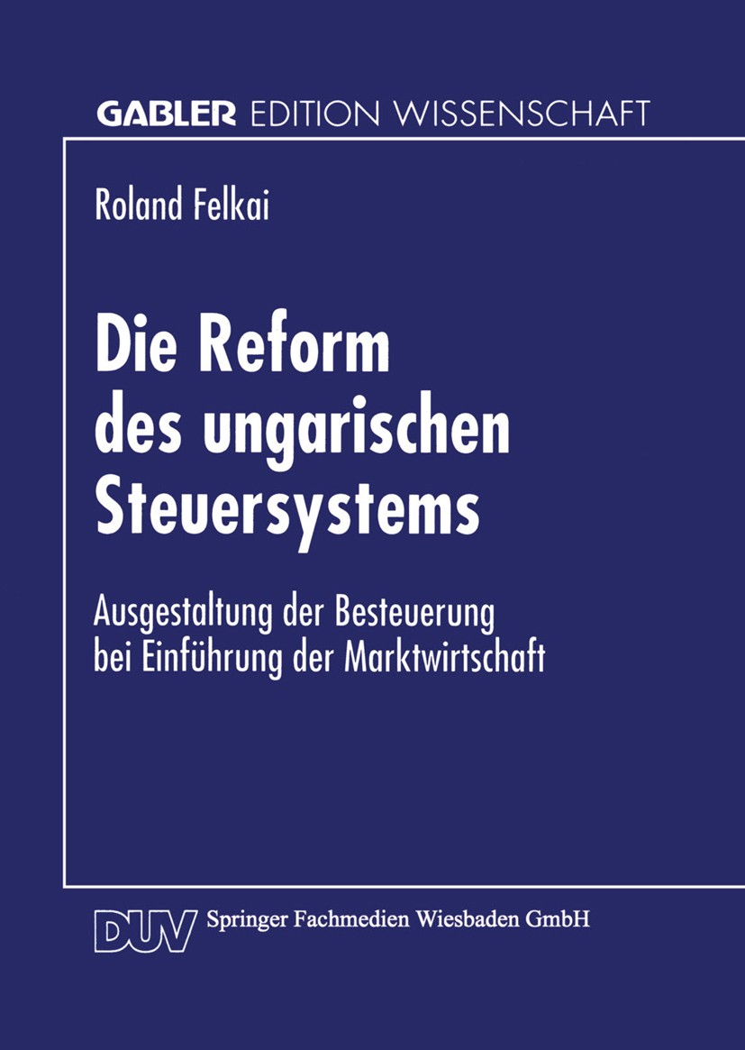 Titlebook: Die Reform des ungarischen Steuersystems; Ausgestaltung der Be Roland Felkai Textbook 1996 Springer Fachmedien Wiesbaden 1996 Besteuerung.K Titlebook: Die Reform des ungarischen Steuersystems; Ausgestaltung der Be Roland Felkai Textbook 1996 Springer Fachmedien Wiesbaden 1996 Besteuerung.K