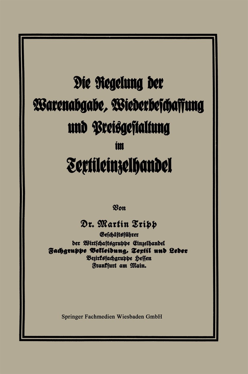 Titlebook: Die Regelung der Warenabgabe, Wiederbeschaffung und Preisgestaltung im Textileinzelhandel; Martin Tripp Book 1940Latest edition Springer F Titlebook: Die Regelung der Warenabgabe, Wiederbeschaffung und Preisgestaltung im Textileinzelhandel; Martin Tripp Book 1940Latest edition Springer F