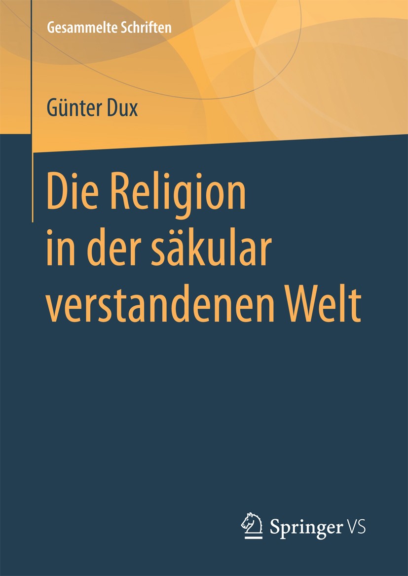 Titlebook: Die Religion in der säkular verstandenen Welt; Günter Dux Book 2018 Springer Fachmedien Wiesbaden GmbH 2018 Moderne.Religion.Säkularisieru Titlebook: Die Religion in der säkular verstandenen Welt; Günter Dux Book 2018 Springer Fachmedien Wiesbaden GmbH 2018 Moderne.Religion.Säkularisieru