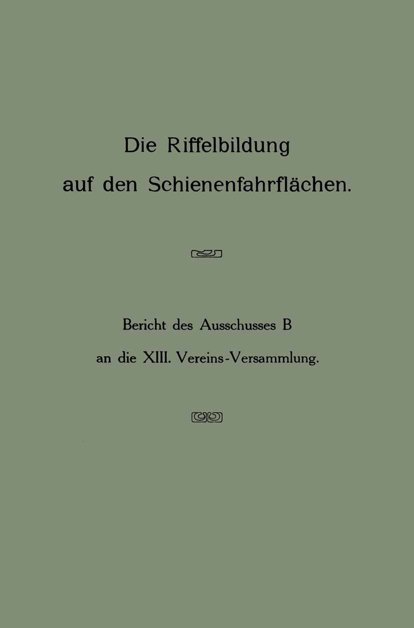 Titlebook: Die Riffelbildung auf den Schienenfahrflächen; Bericht des Ausschus Ausschuss B Book 1911 Springer-Verlag Berlin Heidelberg 1911 Riffe.Schi Titlebook: Die Riffelbildung auf den Schienenfahrflächen; Bericht des Ausschus Ausschuss B Book 1911 Springer-Verlag Berlin Heidelberg 1911 Riffe.Schi