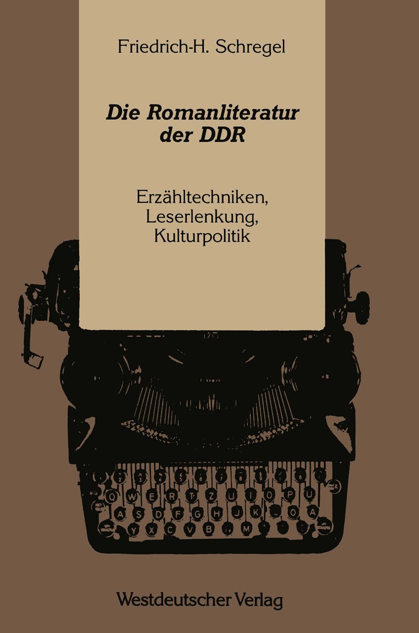 Titlebook: Die Romanliteratur der DDR; Erzähltechniken, Les Friedrich-H. Schregel Book 1991 Springer Fachmedien Wiesbaden 1991 DDR.Kulturpolitik.Liter Titlebook: Die Romanliteratur der DDR; Erzähltechniken, Les Friedrich-H. Schregel Book 1991 Springer Fachmedien Wiesbaden 1991 DDR.Kulturpolitik.Liter