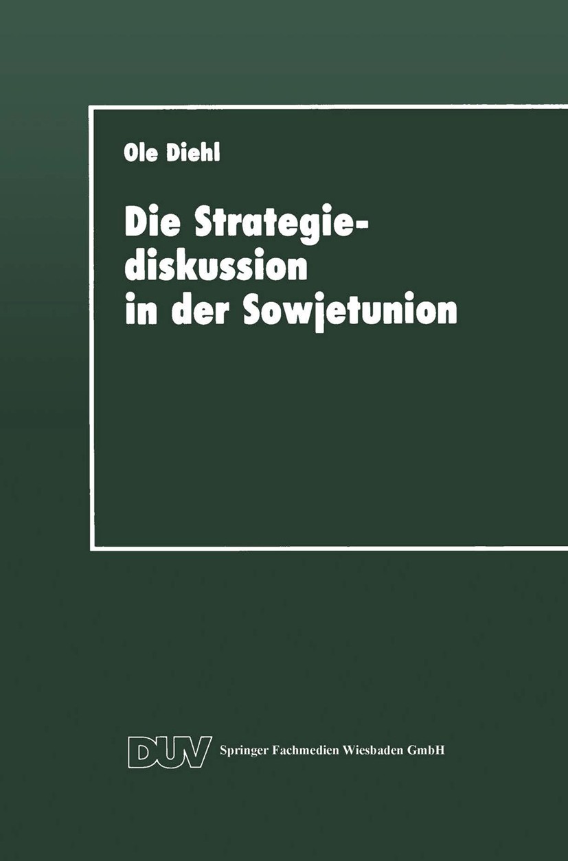 Titlebook: Die Strategiediskussion in der Sowjetunion; Zum Wandel der sowje Ole Diehl Book 1993 Springer Fachmedien Wiesbaden 1993 Krieg.Kriegsführung Titlebook: Die Strategiediskussion in der Sowjetunion; Zum Wandel der sowje Ole Diehl Book 1993 Springer Fachmedien Wiesbaden 1993 Krieg.Kriegsführung