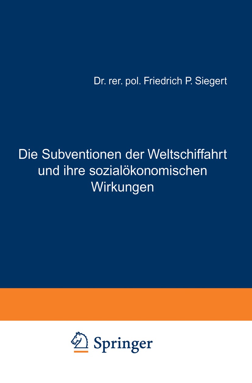 Titlebook: Die Subventionen der Weltschiffahrt und ihre sozialökonomischen Wirkungen; Friedrich P. Siegert Book 1930 Springer-Verlag Berlin Heidelber Titlebook: Die Subventionen der Weltschiffahrt und ihre sozialökonomischen Wirkungen; Friedrich P. Siegert Book 1930 Springer-Verlag Berlin Heidelber