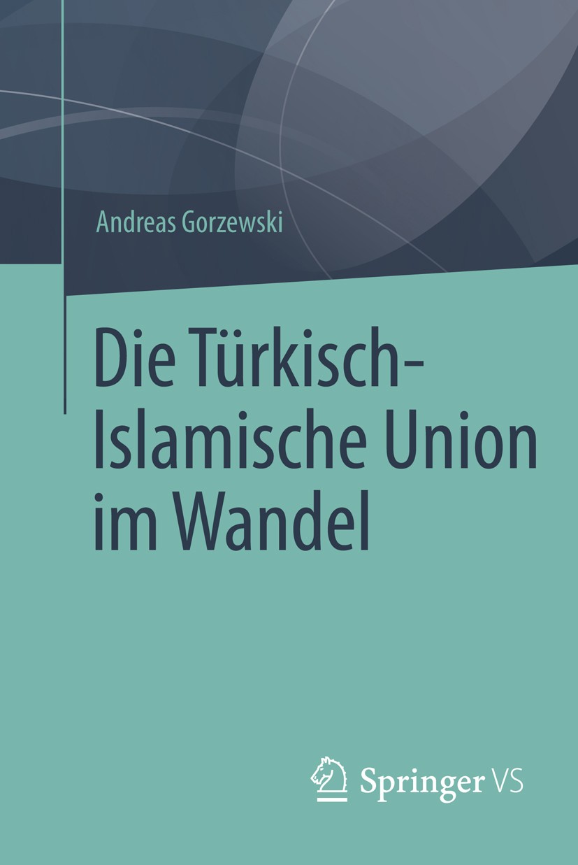 Titlebook: Die Türkisch-Islamische Union im Wandel; Andreas Gorzewski Book 2015 Springer Fachmedien Wiesbaden 2015 Islam.Moscheebau.Religion.Religion Titlebook: Die Türkisch-Islamische Union im Wandel; Andreas Gorzewski Book 2015 Springer Fachmedien Wiesbaden 2015 Islam.Moscheebau.Religion.Religion