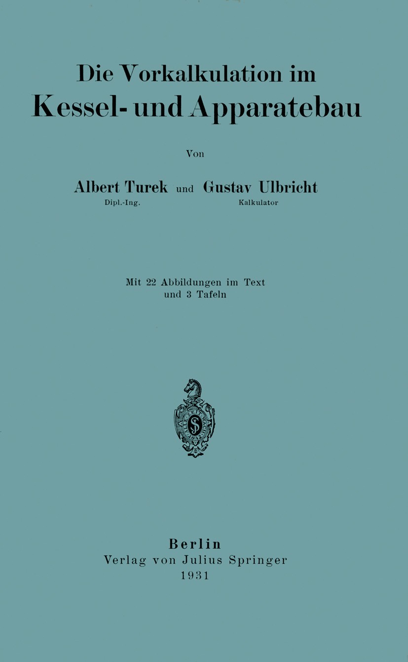 Titlebook: Die Vorkalkulation Im Kessel- und Apparatebau; Albert Turek,Gustav Ulbricht Book 1931 Verlag von Julius Springer Berlin 1931 Angebotskalku Titlebook: Die Vorkalkulation Im Kessel- und Apparatebau; Albert Turek,Gustav Ulbricht Book 1931 Verlag von Julius Springer Berlin 1931 Angebotskalku