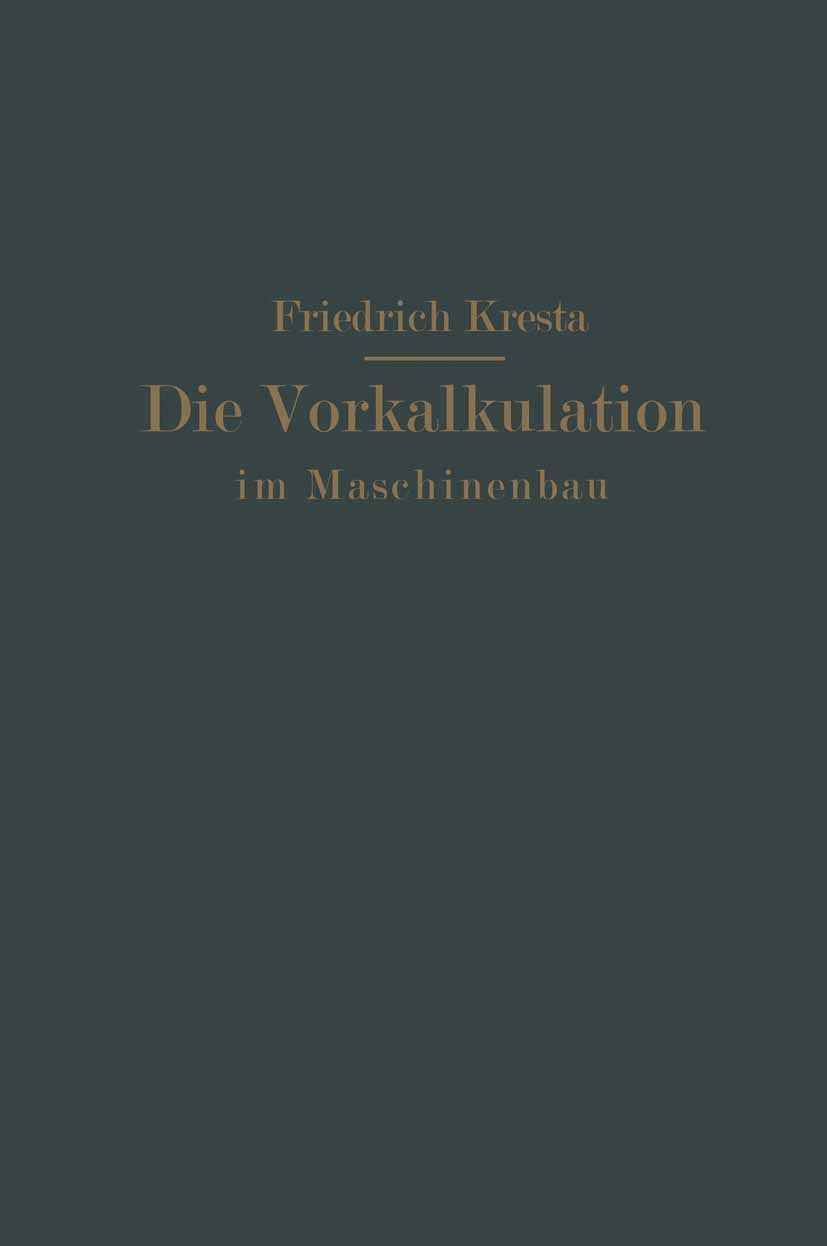 Titlebook: Die Vorkalkulation im Maschinen- und Elektromotorenbau nach neuzeitlich-wissenschaftlichen Grundlage; Ein Hilfsbuch für Pr Friedrich Kresta Titlebook: Die Vorkalkulation im Maschinen- und Elektromotorenbau nach neuzeitlich-wissenschaftlichen Grundlage; Ein Hilfsbuch für Pr Friedrich Kresta