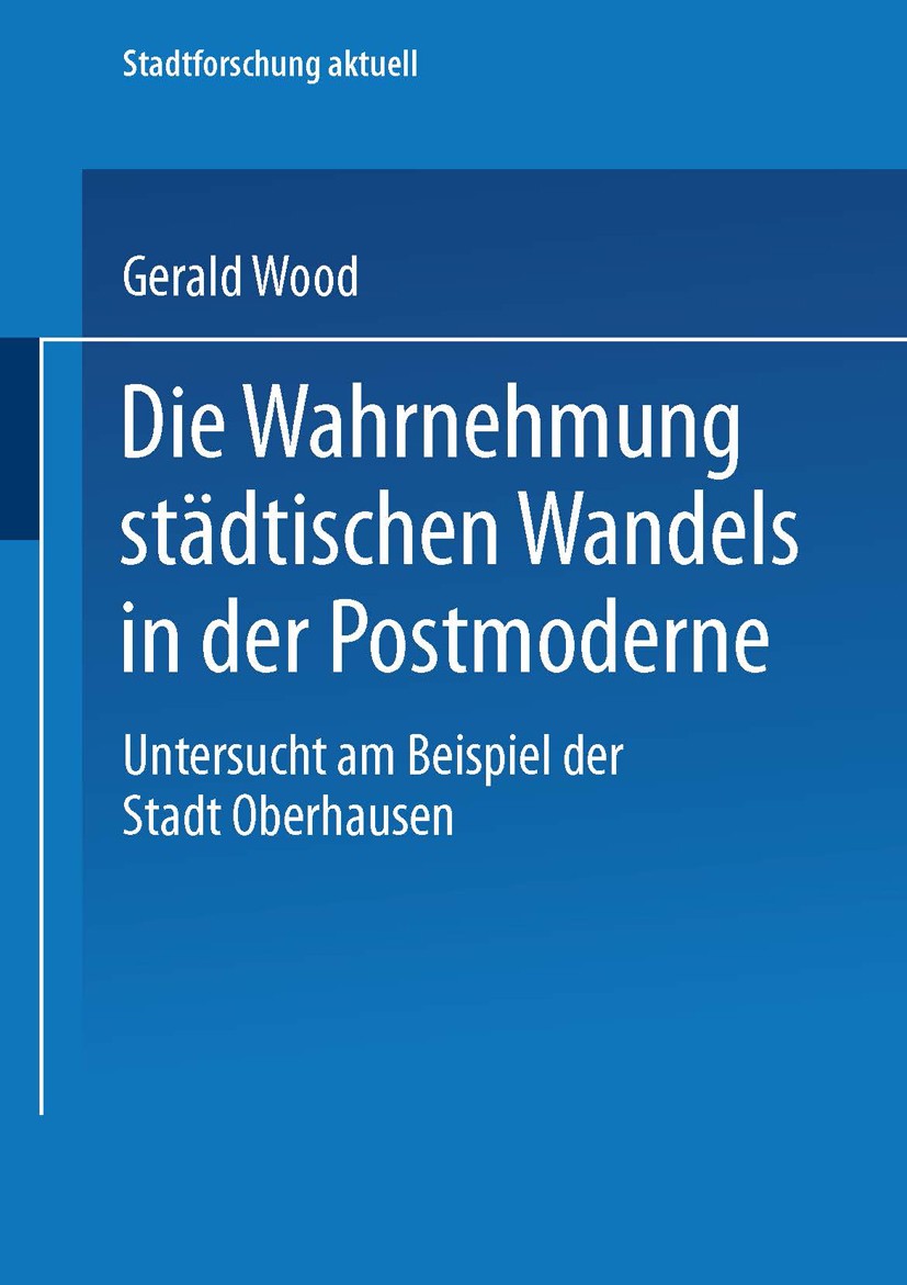 Titlebook: Die Wahrnehmung städtischen Wandels in der Postmoderne; Untersucht am Beispi Gerald Wood Book 2003 Springer Fachmedien Wiesbaden 2003 Bevöl Titlebook: Die Wahrnehmung städtischen Wandels in der Postmoderne; Untersucht am Beispi Gerald Wood Book 2003 Springer Fachmedien Wiesbaden 2003 Bevöl