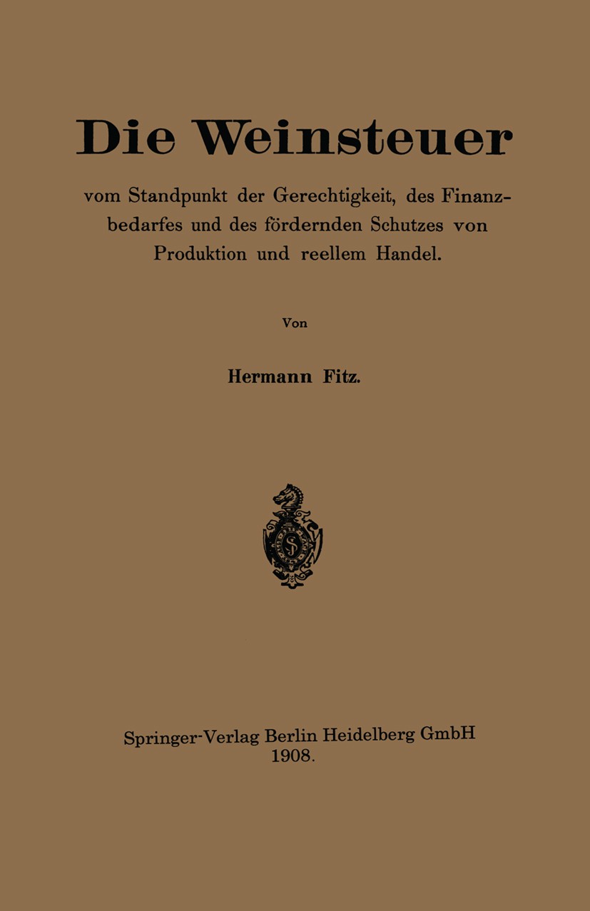 Titlebook: Die Weinsteuer vom Standpunkt der Gerechtigkeit, des Finanzbedarfes und des fördernden Schutzes von ; Hermann Fitz Book 1908 Springer-Verl Titlebook: Die Weinsteuer vom Standpunkt der Gerechtigkeit, des Finanzbedarfes und des fördernden Schutzes von ; Hermann Fitz Book 1908 Springer-Verl