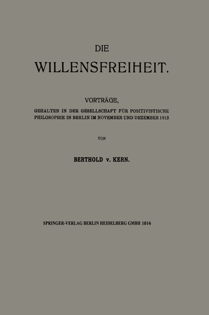 Titlebook: Die Willensfreiheit; Vorträge, Gehalten i Berthold Kern Book 1914 Springer-Verlag Berlin Heidelberg 1914 Freiheit.Wille.Willensfreiheit Titlebook: Die Willensfreiheit; Vorträge, Gehalten i Berthold Kern Book 1914 Springer-Verlag Berlin Heidelberg 1914 Freiheit.Wille.Willensfreiheit
