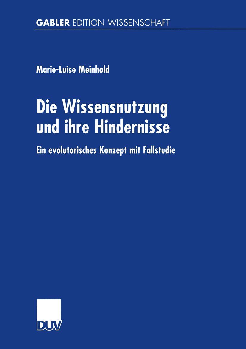 Titlebook: Die Wissensnutzung und ihre Hindernisse; Ein evolutorisches K Marie-Luise Meinhold Book 2001 Springer Fachmedien Wiesbaden 2001 Konzept.Met Titlebook: Die Wissensnutzung und ihre Hindernisse; Ein evolutorisches K Marie-Luise Meinhold Book 2001 Springer Fachmedien Wiesbaden 2001 Konzept.Met