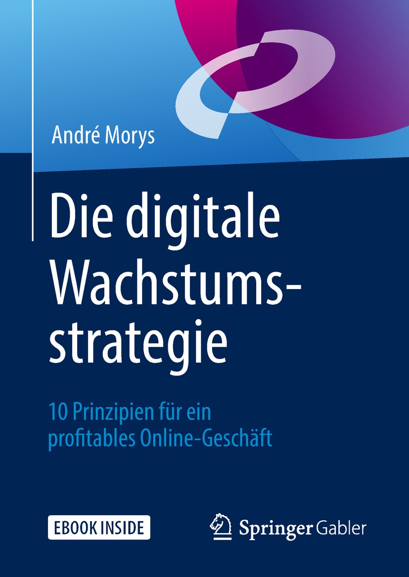 Titlebook: Die digitale Wachstumsstrategie; 10 Prinzipien für ei André Morys Book 2018 Springer Fachmedien Wiesbaden GmbH, ein Teil von Springer Natur Titlebook: Die digitale Wachstumsstrategie; 10 Prinzipien für ei André Morys Book 2018 Springer Fachmedien Wiesbaden GmbH, ein Teil von Springer Natur