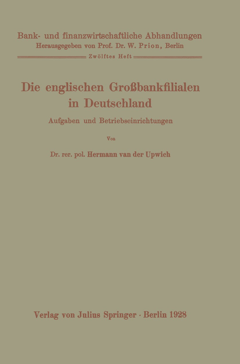 Titlebook: Die englischen Großbankfilialen in Deutschland; Aufgaben und Betrieb Hermann Upwich Book 1928 Springer-Verlag Berlin Heidelberg 1928 Bank.I Titlebook: Die englischen Großbankfilialen in Deutschland; Aufgaben und Betrieb Hermann Upwich Book 1928 Springer-Verlag Berlin Heidelberg 1928 Bank.I