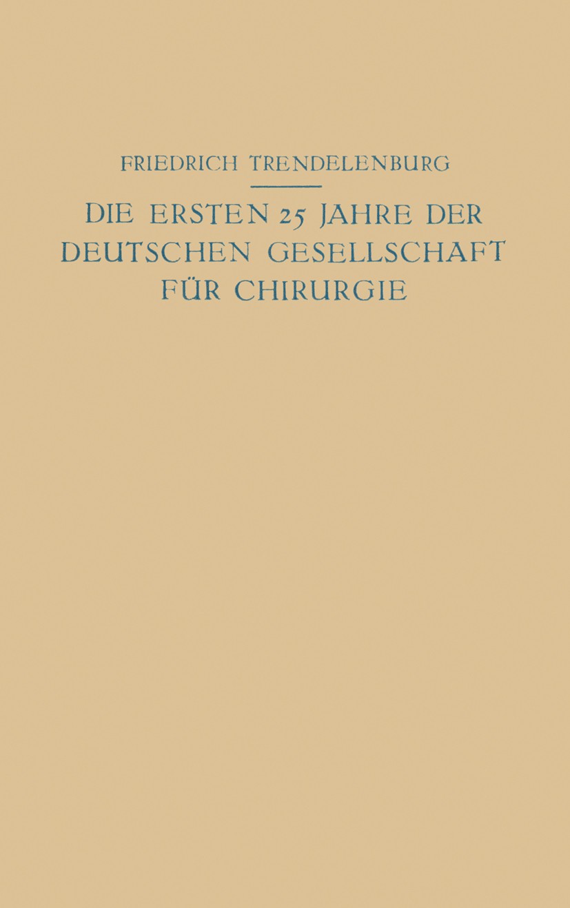 Titlebook: Die ersten 25 Jahre der Deutschen Gesellschaft für Chirurgie; Ein Beitrag zur Gesc Friedrich Trendelenburg Book 1923 Verlag von Julius Spri Titlebook: Die ersten 25 Jahre der Deutschen Gesellschaft für Chirurgie; Ein Beitrag zur Gesc Friedrich Trendelenburg Book 1923 Verlag von Julius Spri