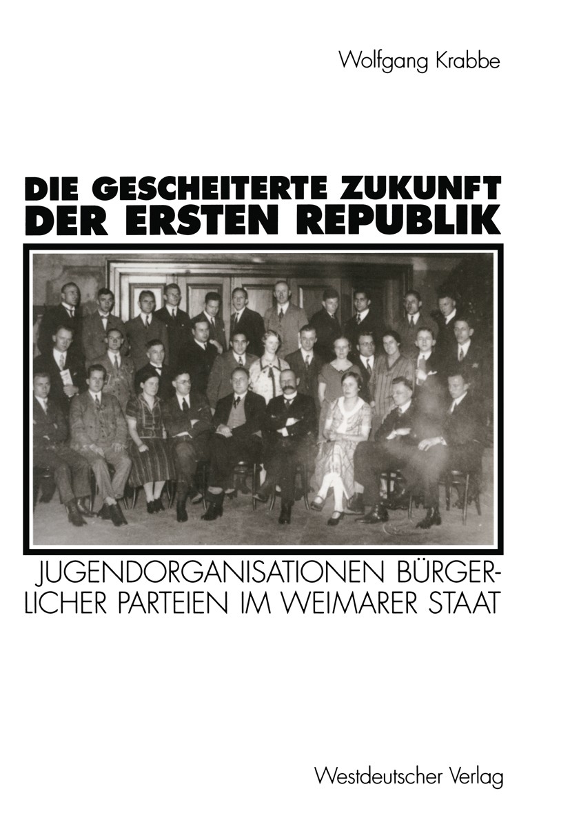 Titlebook: Die gescheiterte Zukunft der Ersten Republik; Jugendorganisationen Wolfgang R. Krabbe Textbook 1995 Westdeutscher Verlag GmbH, Opladen 1995 Titlebook: Die gescheiterte Zukunft der Ersten Republik; Jugendorganisationen Wolfgang R. Krabbe Textbook 1995 Westdeutscher Verlag GmbH, Opladen 1995
