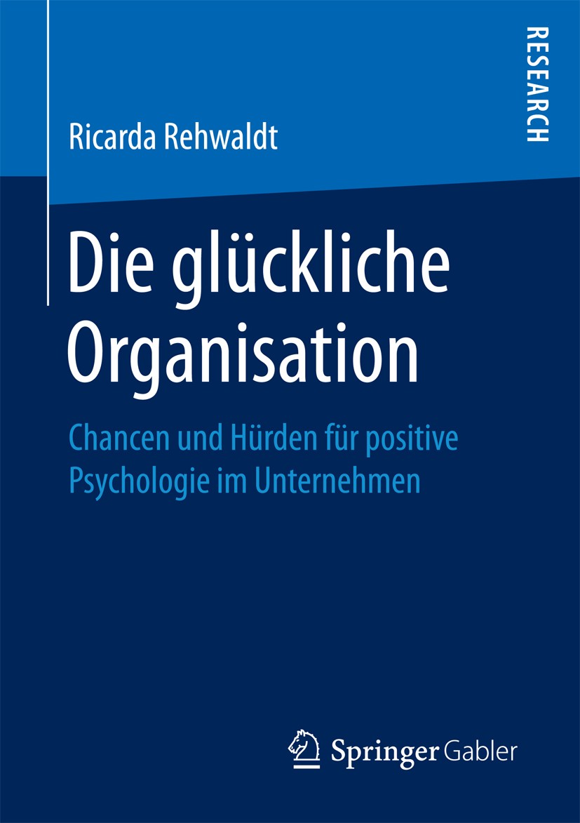 Titlebook: Die glückliche Organisation; Chancen und Hürden f Ricarda Rehwaldt Book 2017 Springer Fachmedien Wiesbaden GmbH 2017 Positive Psychologie.M Titlebook: Die glückliche Organisation; Chancen und Hürden f Ricarda Rehwaldt Book 2017 Springer Fachmedien Wiesbaden GmbH 2017 Positive Psychologie.M