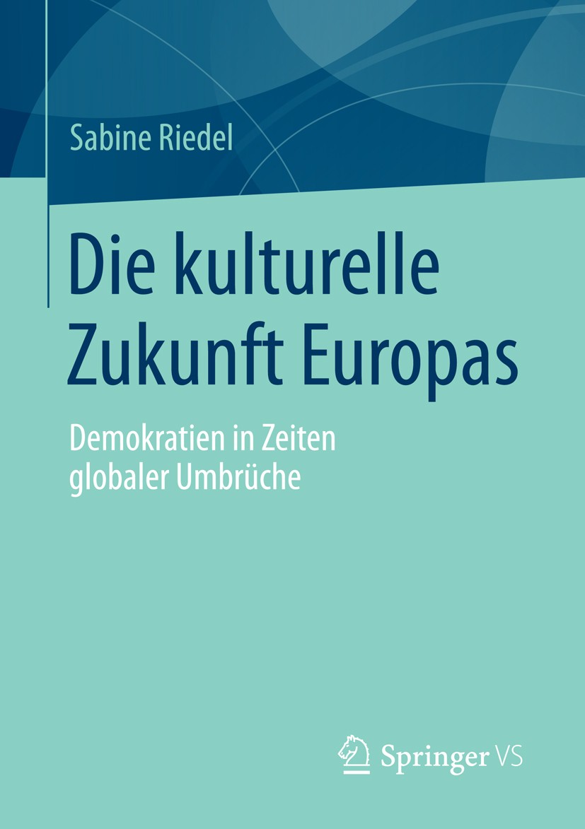 Titlebook: Die kulturelle Zukunft Europas; Demokratien in Zeite Sabine Riedel Book 2015 Springer Fachmedien Wiesbaden 2015 Europäische Union.Kultur.Mu Titlebook: Die kulturelle Zukunft Europas; Demokratien in Zeite Sabine Riedel Book 2015 Springer Fachmedien Wiesbaden 2015 Europäische Union.Kultur.Mu