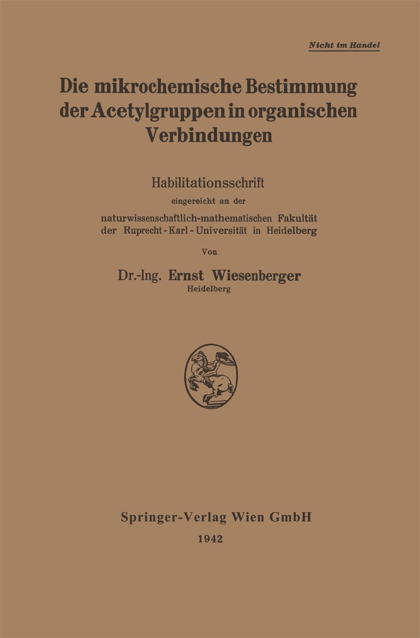 Titlebook: Die mikrochemische Bestimmung der Acetylgruppen in organischen Verbindungen; Habilitationsschrift Ernst Wiesenberger Book 1942 Springer-Ver Titlebook: Die mikrochemische Bestimmung der Acetylgruppen in organischen Verbindungen; Habilitationsschrift Ernst Wiesenberger Book 1942 Springer-Ver