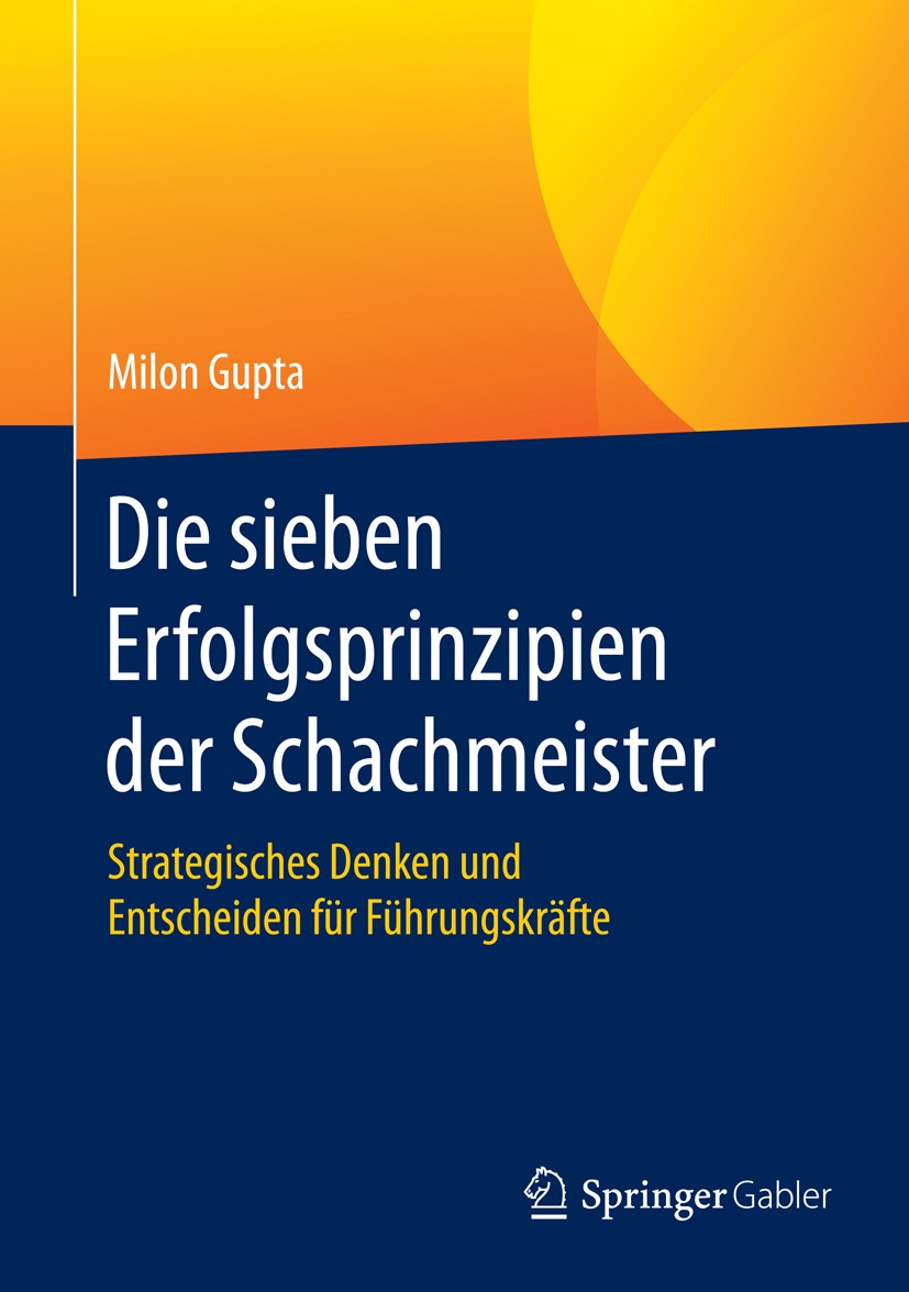 Titlebook: Die sieben Erfolgsprinzipien der Schachmeister; Strategisches Denken Milon Gupta Book 2016 Springer Fachmedien Wiesbaden 2016 Führungswisse Titlebook: Die sieben Erfolgsprinzipien der Schachmeister; Strategisches Denken Milon Gupta Book 2016 Springer Fachmedien Wiesbaden 2016 Führungswisse