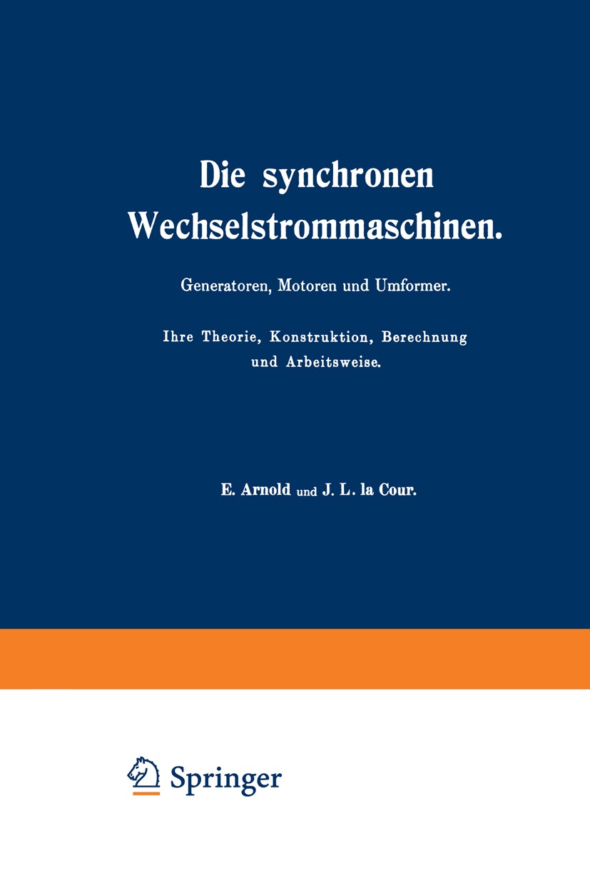 Titlebook: Die synchronen Wechselstrommaschinen. Generatoren, Motoren und Umformer. Ihre Theorie, Konstruktion,; Manuldruck 1923 E. Arnold,J. L. Cour Titlebook: Die synchronen Wechselstrommaschinen. Generatoren, Motoren und Umformer. Ihre Theorie, Konstruktion,; Manuldruck 1923 E. Arnold,J. L. Cour