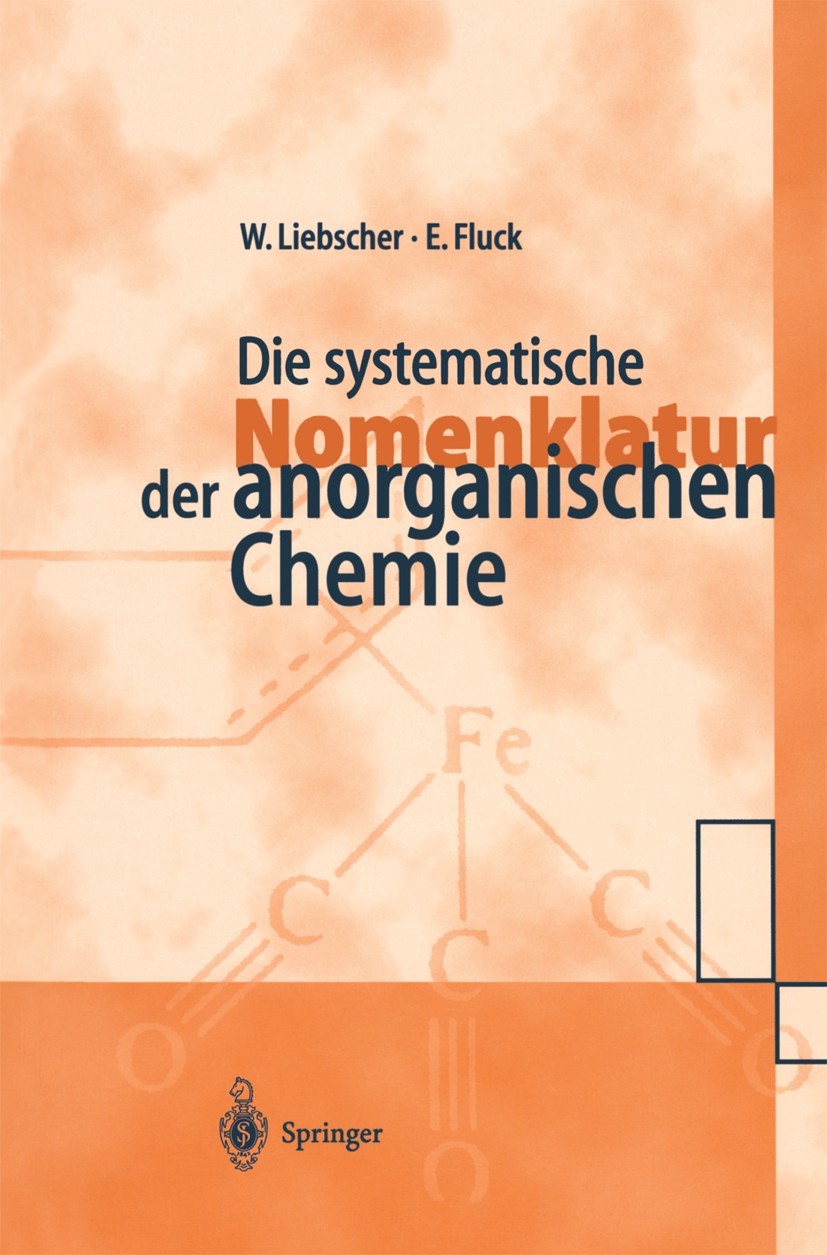 Titlebook: Die systematische Nomenklatur der anorganischen Chemie; Wolfgang Liebscher,Ekkehard Fluck Book 1999 Springer-Verlag Berlin Heidelberg 1999 Titlebook: Die systematische Nomenklatur der anorganischen Chemie; Wolfgang Liebscher,Ekkehard Fluck Book 1999 Springer-Verlag Berlin Heidelberg 1999