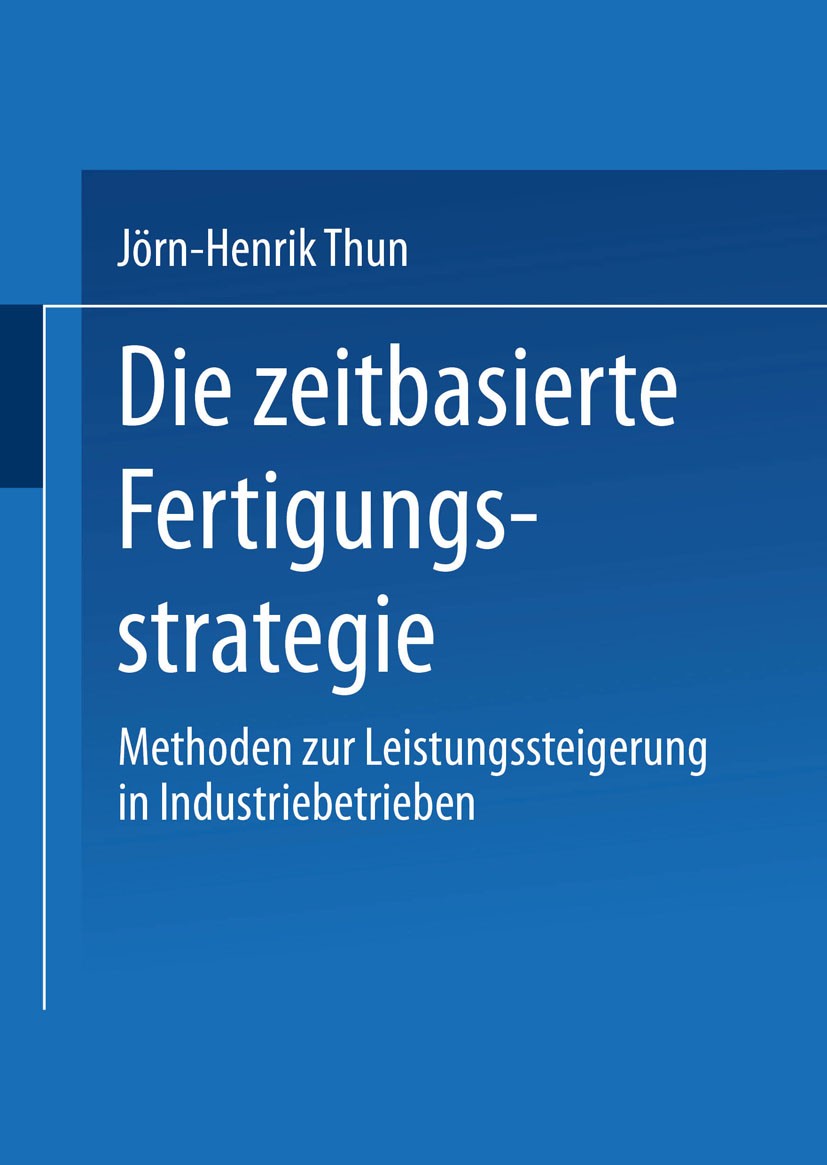Titlebook: Die zeitbasierte Fertigungsstrategie; Methoden zur Leistun Jörn-Henrik Thun Book 2002 Springer Fachmedien Wiesbaden 2002 Fertigungsstrategi Titlebook: Die zeitbasierte Fertigungsstrategie; Methoden zur Leistun Jörn-Henrik Thun Book 2002 Springer Fachmedien Wiesbaden 2002 Fertigungsstrategi