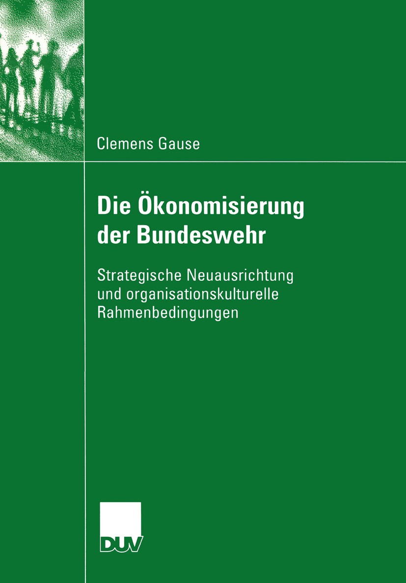 Titlebook: Die Ökonomisierung der Bundeswehr; Strategische Neuausr Clemens Gause Book 2004 Deutscher Universitäts-Verlag/GWV Fachverlage GmbH, Wiesbad Titlebook: Die Ökonomisierung der Bundeswehr; Strategische Neuausr Clemens Gause Book 2004 Deutscher Universitäts-Verlag/GWV Fachverlage GmbH, Wiesbad