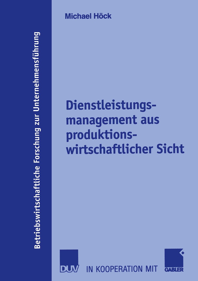 Titlebook: Dienstleistungsmanagement aus produktionswirtschaftlicher Sicht; Michael Höck Book 2005 Deutscher Universitäts-Verlag/GWV Fachverlage GmbH Titlebook: Dienstleistungsmanagement aus produktionswirtschaftlicher Sicht; Michael Höck Book 2005 Deutscher Universitäts-Verlag/GWV Fachverlage GmbH