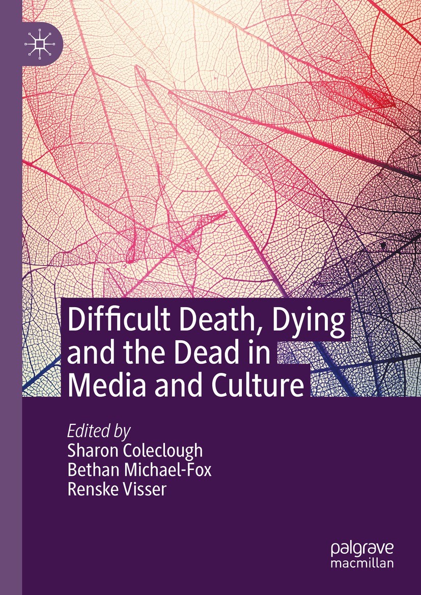 Titlebook: Difficult Death, Dying and the Dead in Media and Culture; Sharon Coleclough,Bethan Michael-Fox,Renske Visser Book 2024 The Editor(s) (if a Titlebook: Difficult Death, Dying and the Dead in Media and Culture; Sharon Coleclough,Bethan Michael-Fox,Renske Visser Book 2024 The Editor(s) (if a