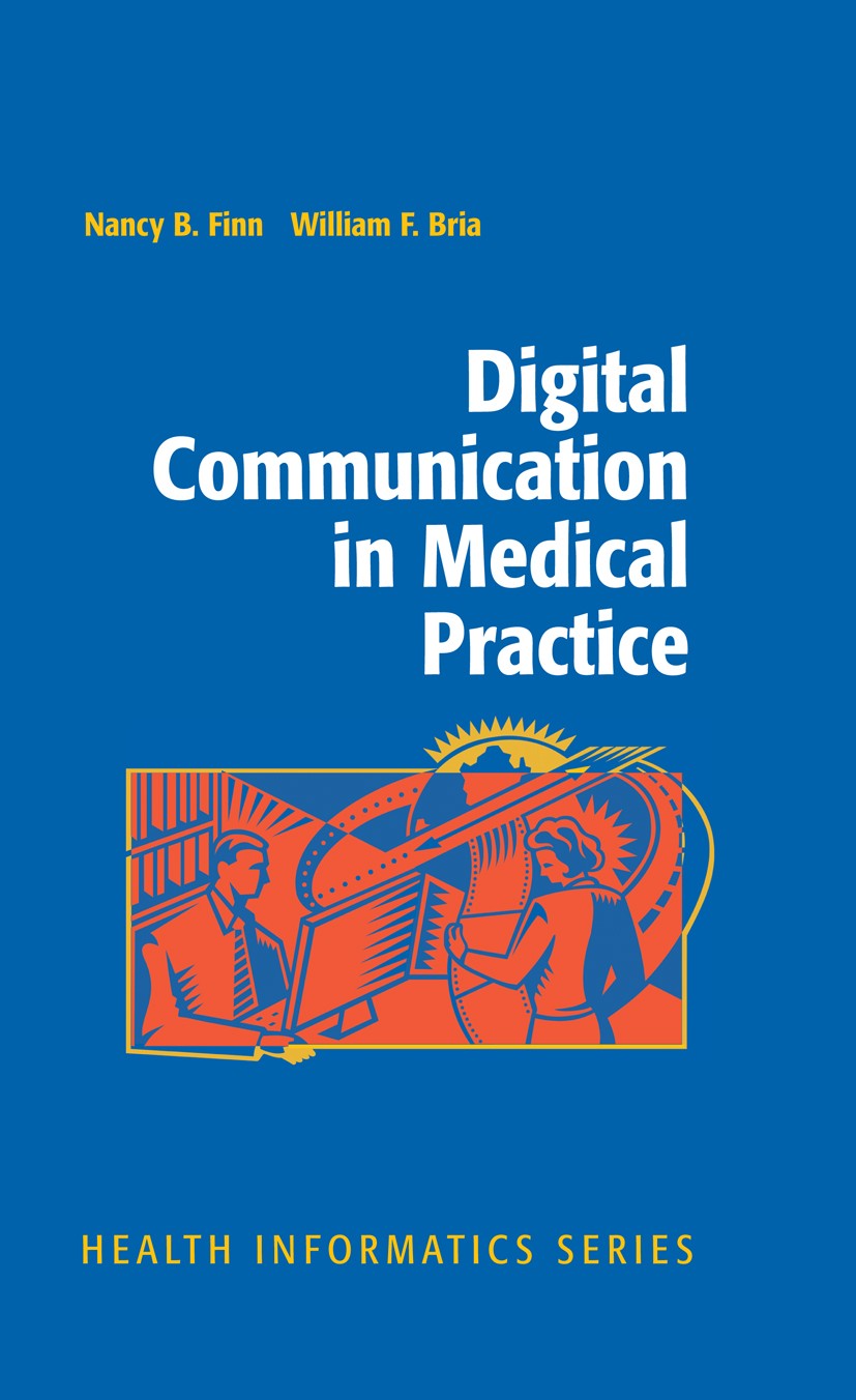 Titlebook: Digital Communication in Medical Practice; William F. Bria,Nancy B. Finn Book 2009 Springer-Verlag London 2009 Communications.Digital.Heal Titlebook: Digital Communication in Medical Practice; William F. Bria,Nancy B. Finn Book 2009 Springer-Verlag London 2009 Communications.Digital.Heal
