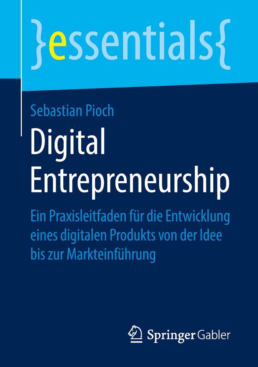Titlebook: Digital Entrepreneurship; Ein Praxisleitfaden Sebastian Pioch Book 2019 Der/die Herausgeber bzw. der/die Autor(en), exklusiv lizenziert an Titlebook: Digital Entrepreneurship; Ein Praxisleitfaden Sebastian Pioch Book 2019 Der/die Herausgeber bzw. der/die Autor(en), exklusiv lizenziert an