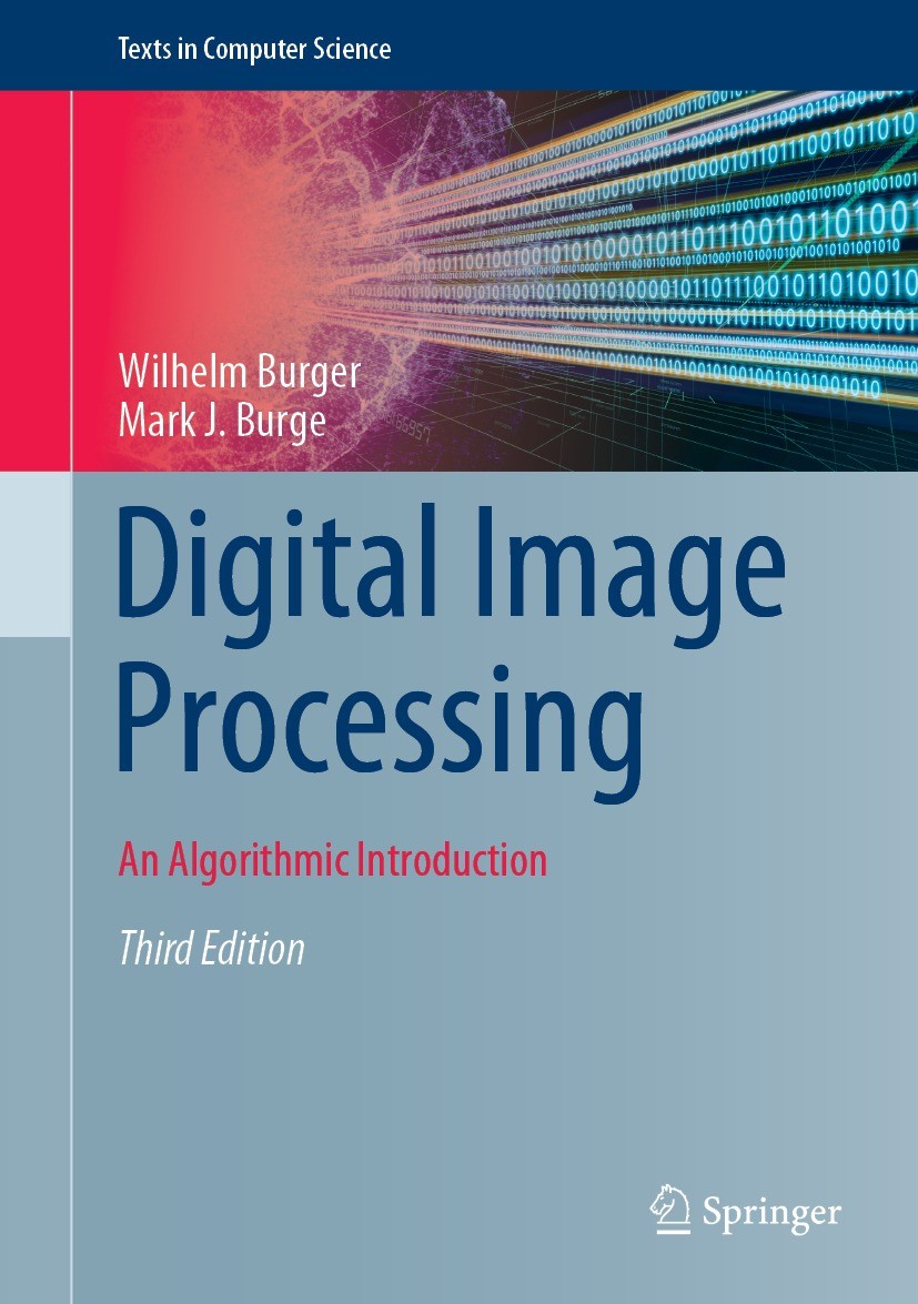 Titlebook: Digital Image Processing; An Algorithmic Intro Wilhelm Burger,Mark J. Burge Textbook 20223rd edition Springer Nature Switzerland AG 2022 Di Titlebook: Digital Image Processing; An Algorithmic Intro Wilhelm Burger,Mark J. Burge Textbook 20223rd edition Springer Nature Switzerland AG 2022 Di