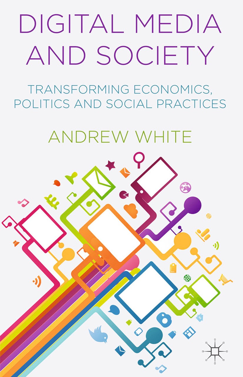 Titlebook: Digital Media and Society; Transforming Economi Andrew White Book 2014 Palgrave Macmillan, a division of Macmillan Publishers Limited 2014 Titlebook: Digital Media and Society; Transforming Economi Andrew White Book 2014 Palgrave Macmillan, a division of Macmillan Publishers Limited 2014
