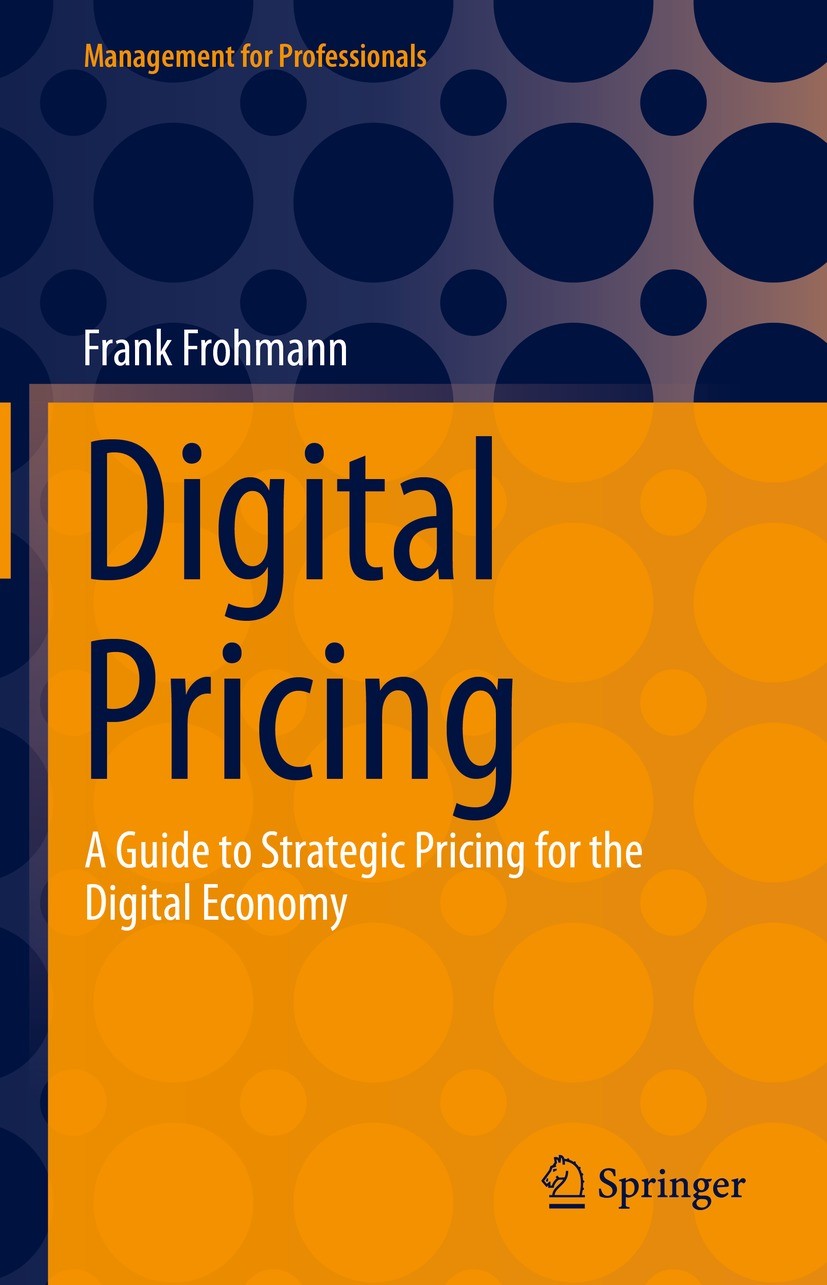 Titlebook: Digital Pricing; A Guide to Strategic Frank Frohmann Book 2023 Springer Nature Switzerland AG 2023 Basics of price management.Digitalizatio Titlebook: Digital Pricing; A Guide to Strategic Frank Frohmann Book 2023 Springer Nature Switzerland AG 2023 Basics of price management.Digitalizatio