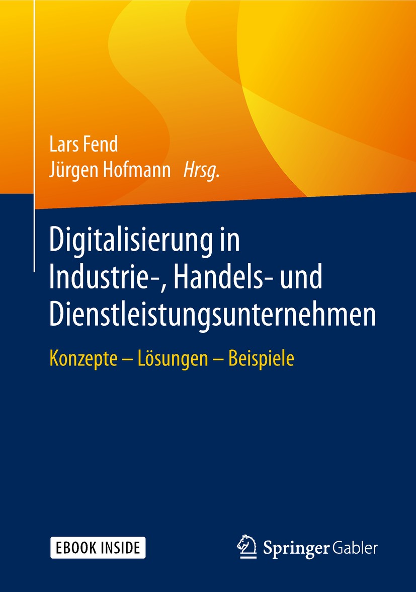 Titlebook: Digitalisierung in Industrie-, Handels- und Dienstleistungsunternehmen; Konzepte - Lösungen Lars Fend,Jürgen Hofmann Book 20181st edition Titlebook: Digitalisierung in Industrie-, Handels- und Dienstleistungsunternehmen; Konzepte - Lösungen Lars Fend,Jürgen Hofmann Book 20181st edition