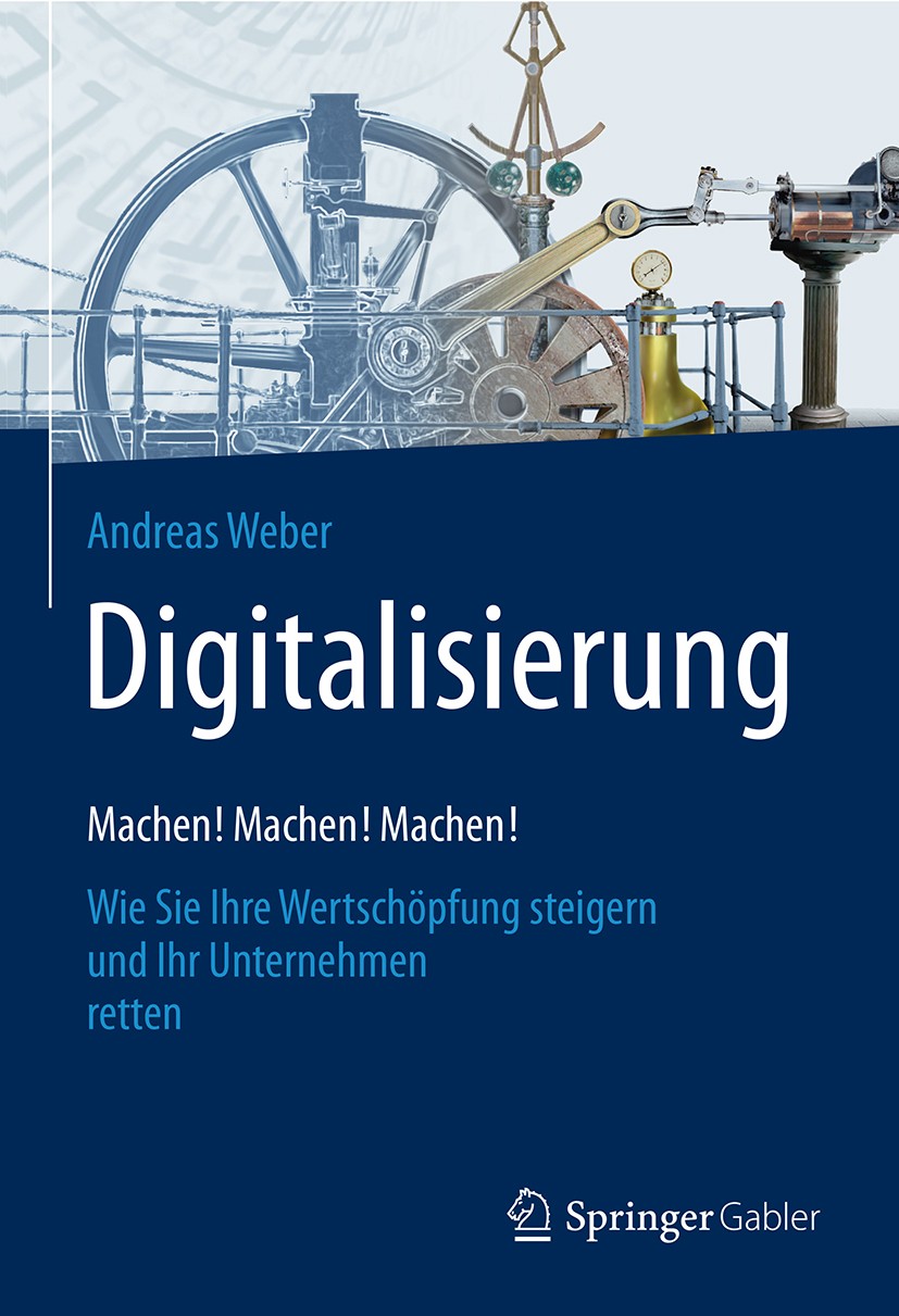 Titlebook: Digitalisierung – Machen! Machen! Machen!; Wie Sie Ihre Wertsch Andreas Weber Book 2017 Springer Fachmedien Wiesbaden GmbH 2017 Digitalisie Titlebook: Digitalisierung – Machen! Machen! Machen!; Wie Sie Ihre Wertsch Andreas Weber Book 2017 Springer Fachmedien Wiesbaden GmbH 2017 Digitalisie