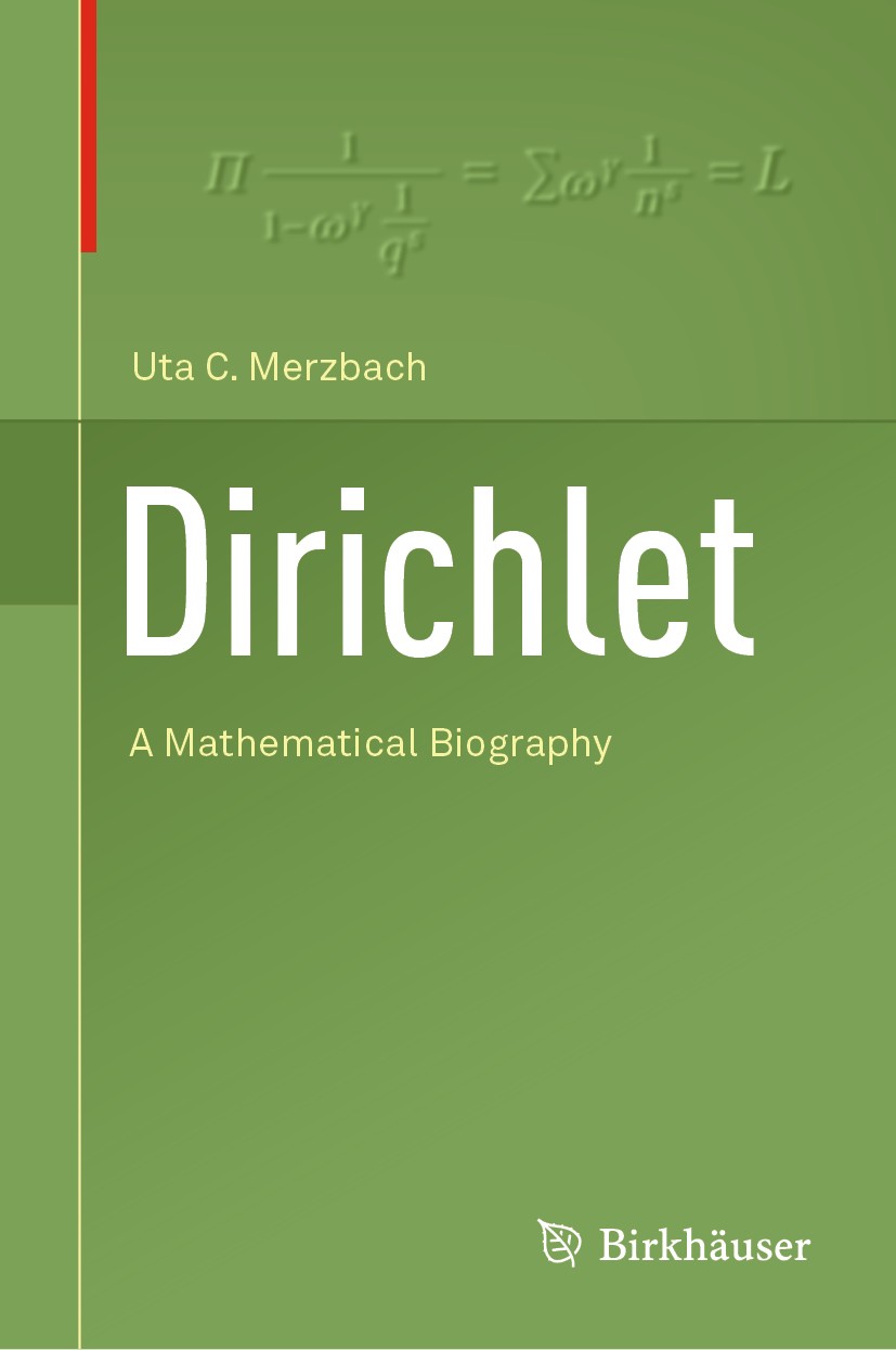 Titlebook: Dirichlet; A Mathematical Biogr Uta C. Merzbach Book 2018 Springer Nature Switzerland AG 2018 Humboldt.Mendelssohn.Prussia.analysis.number Titlebook: Dirichlet; A Mathematical Biogr Uta C. Merzbach Book 2018 Springer Nature Switzerland AG 2018 Humboldt.Mendelssohn.Prussia.analysis.number