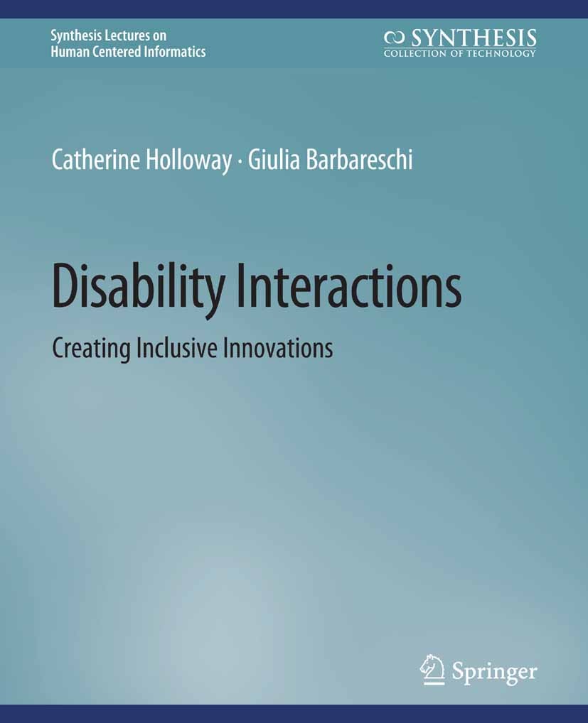 Titlebook: Disability Interactions; Creating Inclusive I Catherine Holloway,Giulia Barbareschi Book 2022 Springer Nature Switzerland AG 2022 Titlebook: Disability Interactions; Creating Inclusive I Catherine Holloway,Giulia Barbareschi Book 2022 Springer Nature Switzerland AG 2022