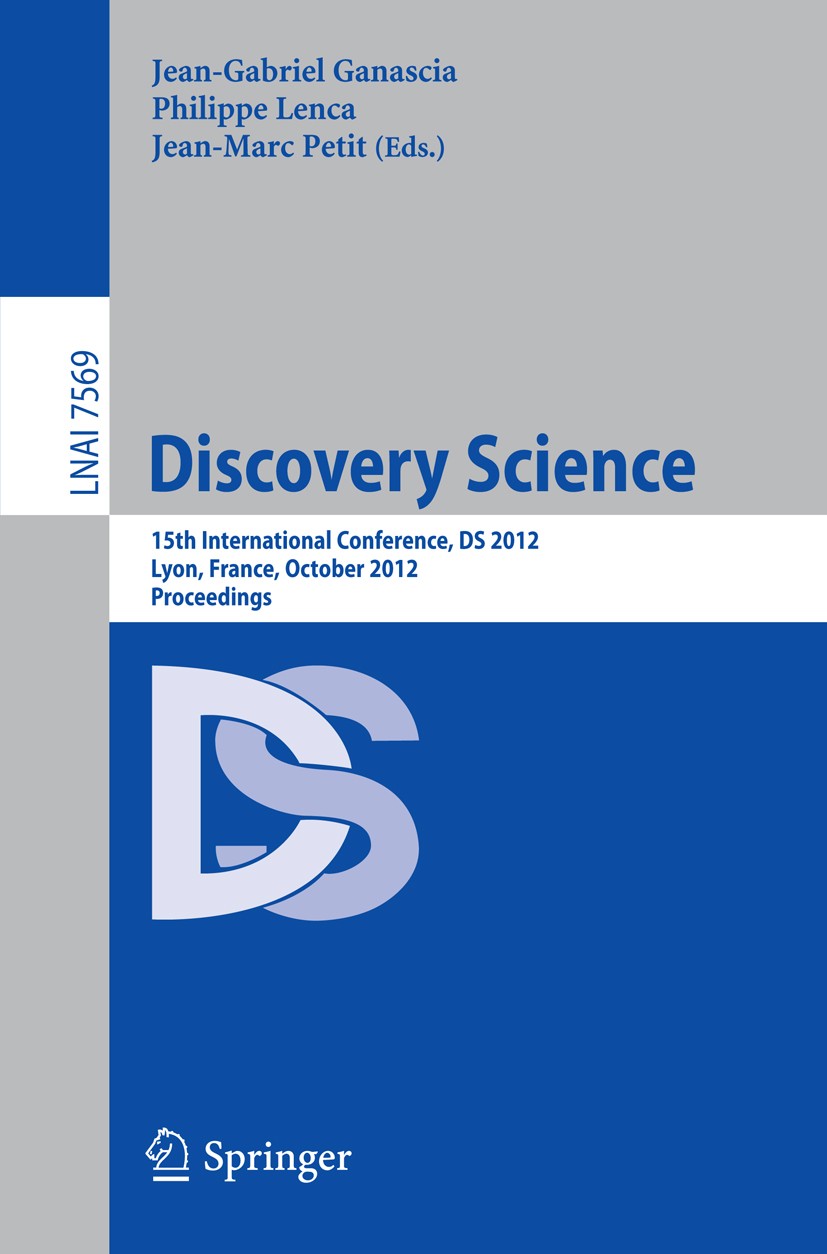 Titlebook: Discovery Science; 15th International C Jean-Gabriel Ganascia,Philippe Lenca,Jean-Marc Pet Conference proceedings 2012 Springer-Verlag Berl Titlebook: Discovery Science; 15th International C Jean-Gabriel Ganascia,Philippe Lenca,Jean-Marc Pet Conference proceedings 2012 Springer-Verlag Berl