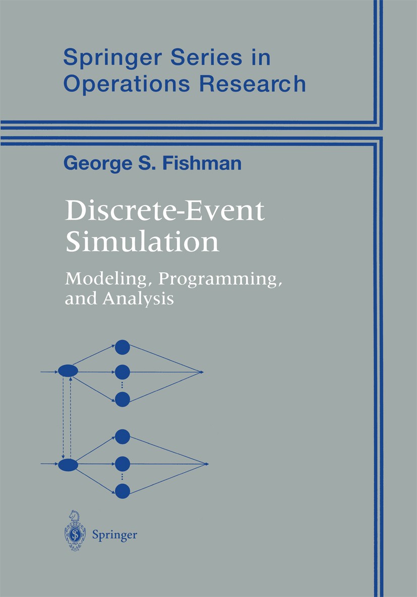 Titlebook: Discrete-Event Simulation; Modeling, Programmin George S. Fishman Textbook 2001 Springer Science+Business Media New York 2001 Analysis.Disc Titlebook: Discrete-Event Simulation; Modeling, Programmin George S. Fishman Textbook 2001 Springer Science+Business Media New York 2001 Analysis.Disc